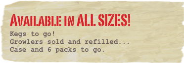 Available in ALL SIZES!
Kegs to go!
Growlers sold and refilled...
Case and 6 packs to go.